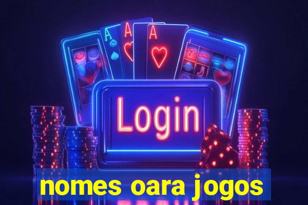 nomes oara jogos